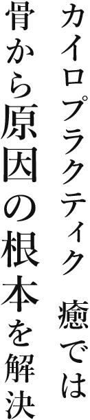 カイロプラクティック癒では 骨から原因の根本を解決